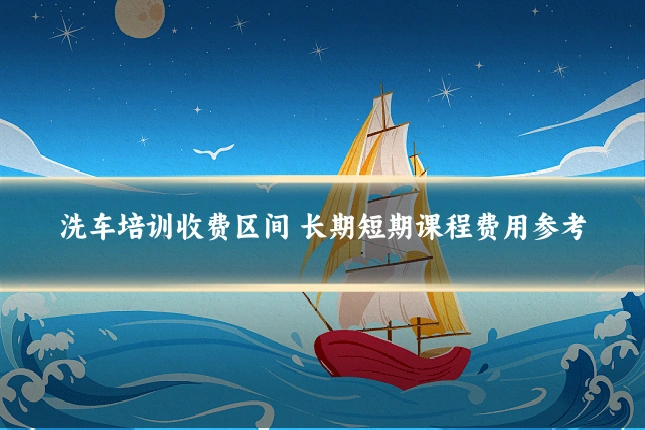 洗车培训收费区间 长期短期课程费用参考