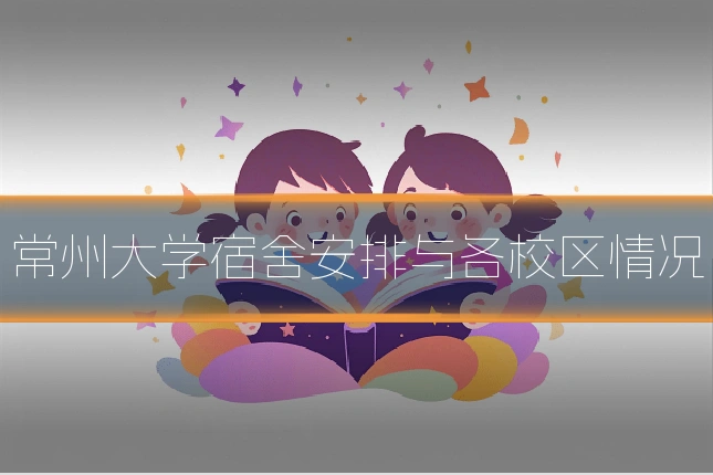 常州大学宿舍安排与各校区情况