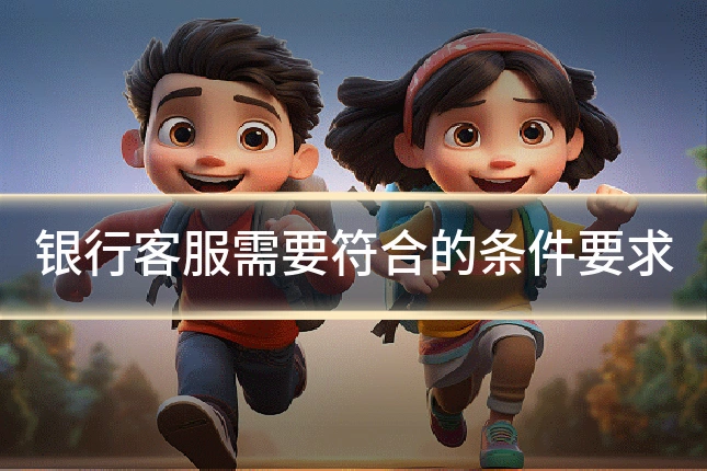 银行客服需要符合的条件要求
