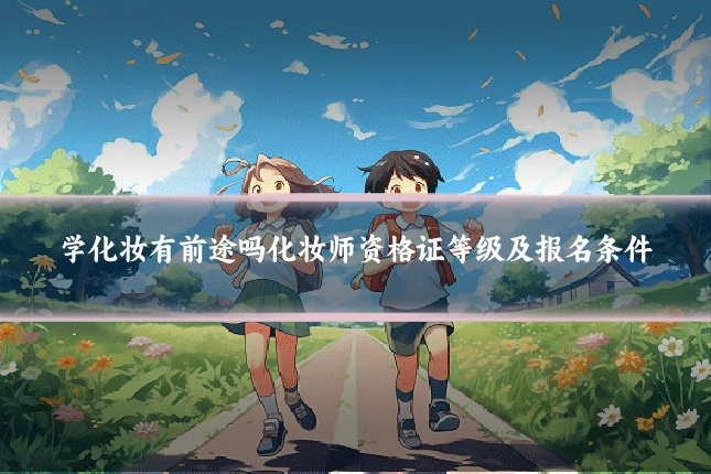 学化妆有前途吗化妆师资格证等级及报名条件