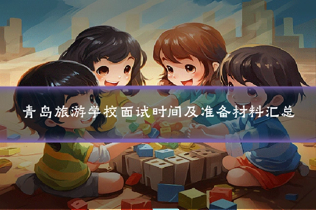 青岛旅游学校面试时间及准备材料汇总