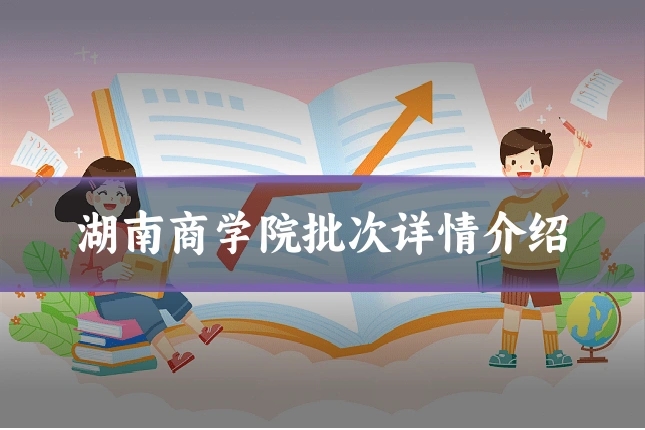 湖南商学院批次详情介绍
