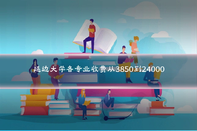延边大学各专业收费从3850到24000