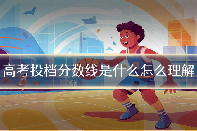 高考投档分数线是什么怎么理解