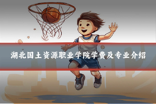 湖北国土资源职业学院学费及专业介绍