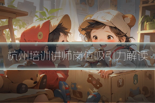 杭州培训讲师岗位吸引力解读
