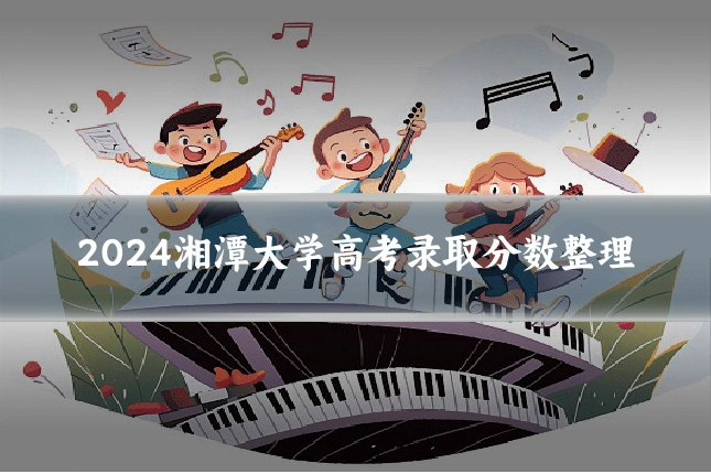 2024湘潭大学高考录取分数整理