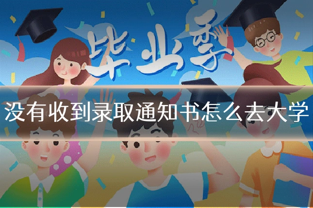 没有收到录取通知书怎么去大学