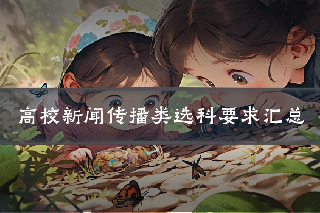 高校新闻传播类选科要求汇总