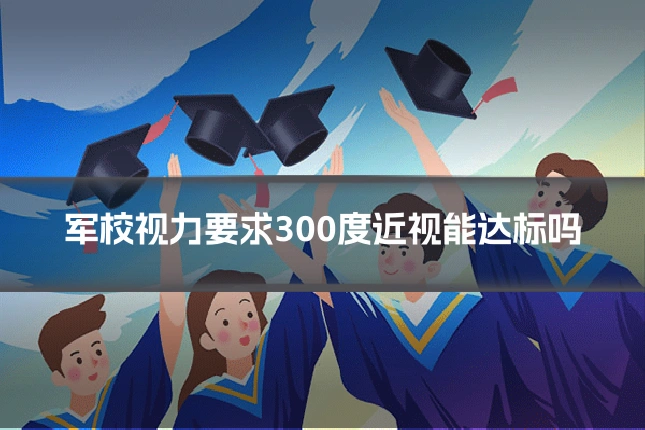 军校视力要求300度近视能达标吗