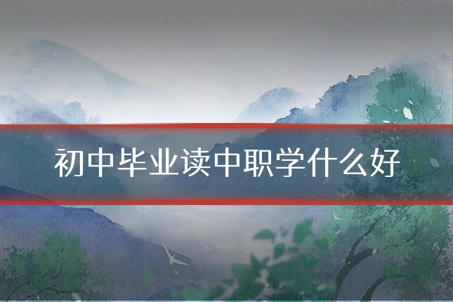 初中毕业读中职学什么好