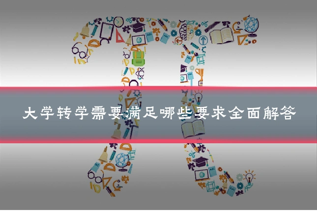 大学转学需要满足哪些要求全面解答