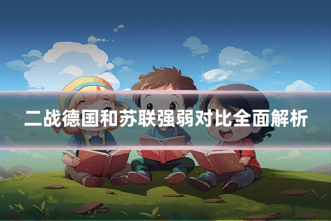 二战德国和苏联强弱对比全面解析