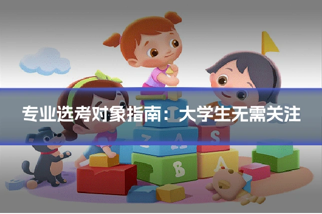 专业选考对象指南:大学生无需关注