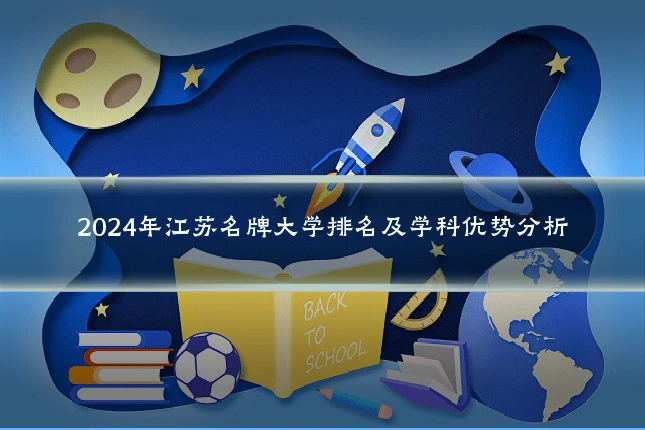 2024年江苏名牌大学排名及学科优势分析