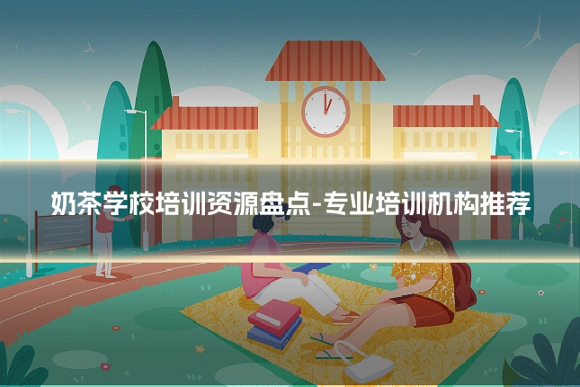 奶茶学校培训资源盘点-专业培训机构推荐