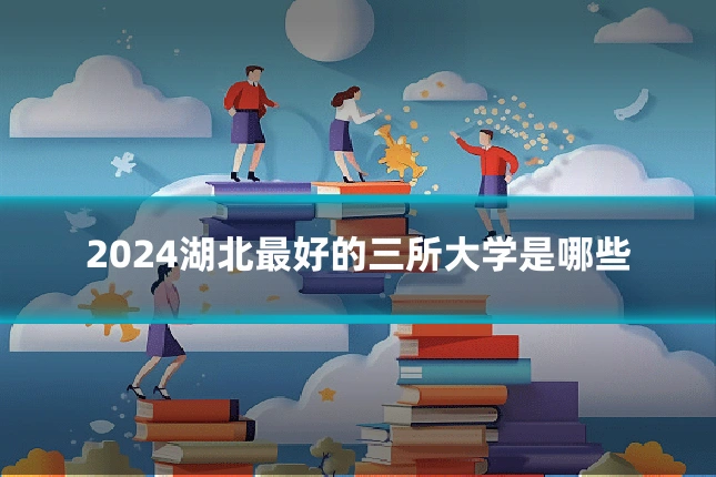 2024湖北最好的三所大学是哪些