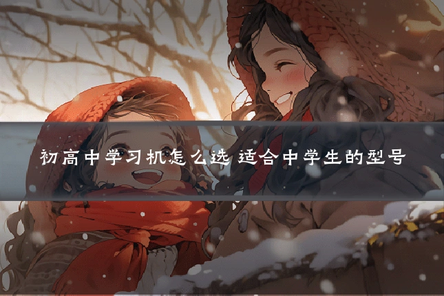 初高中学习机怎么选 适合中学生的型号