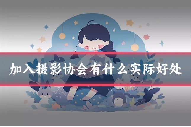加入摄影协会有什么实际好处