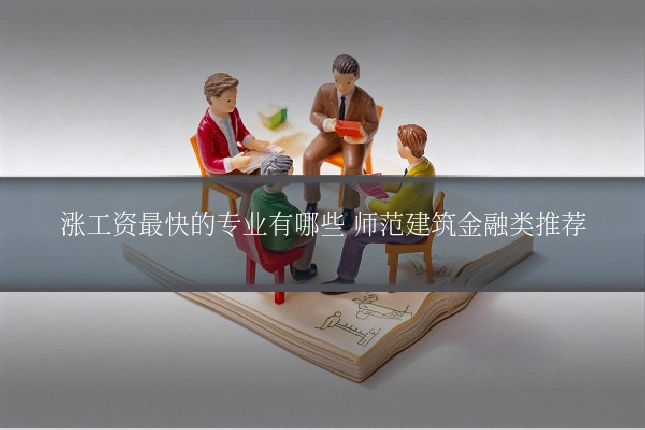 涨工资最快的专业有哪些 师范建筑金融类推荐