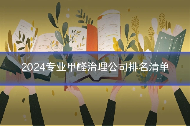 2024专业甲醛治理公司排名清单