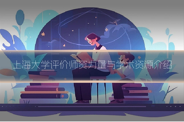 上海大学评价师资力量与学术资源介绍