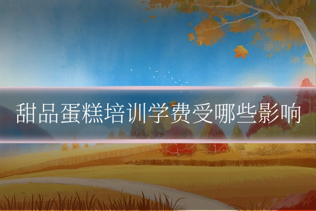 甜品蛋糕培训学费受哪些影响