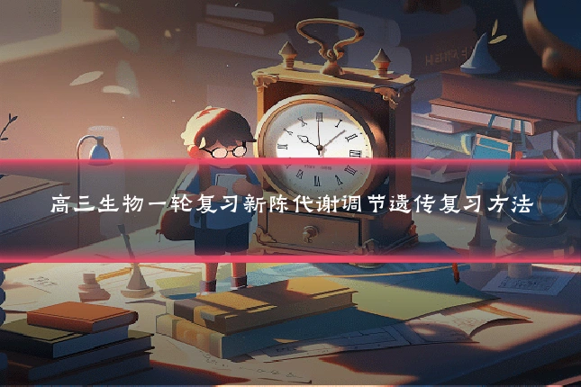 高三生物一轮复习新陈代谢调节遗传复习方法