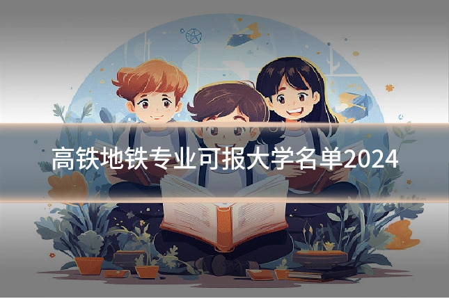 高铁地铁专业可报大学名单2024