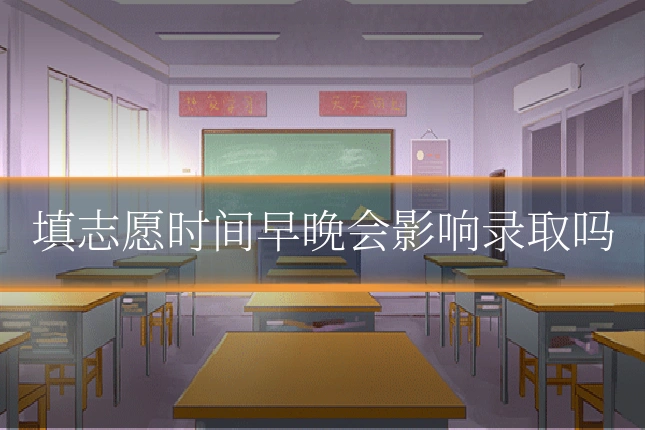 填志愿时间早晚会影响录取吗