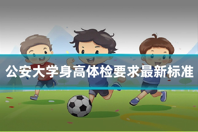 公安大学身高体检要求最新标准