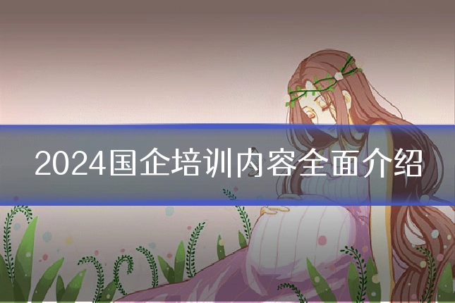 2024国企培训内容全面介绍