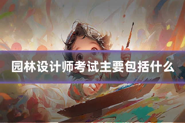 园林设计师考试主要包括什么
