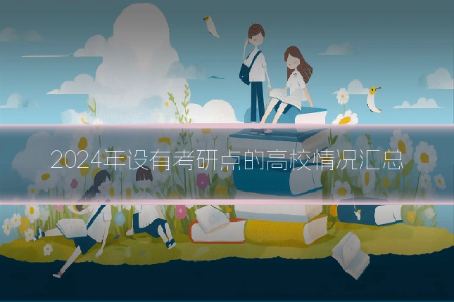 2024年设有考研点的高校情况汇总