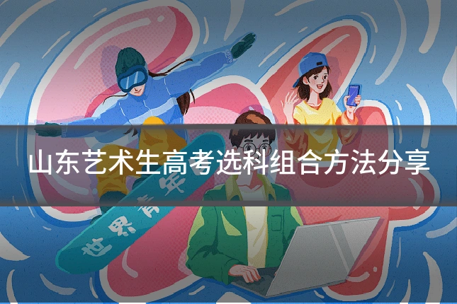 山东艺术生高考选科组合方法分享
