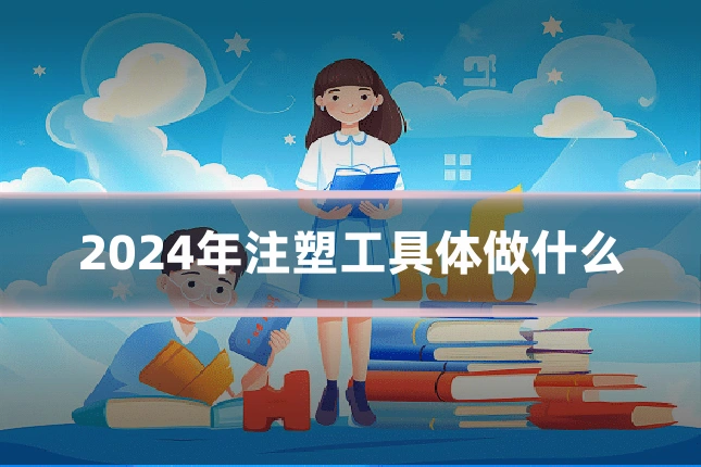 2024年注塑工具体做什么