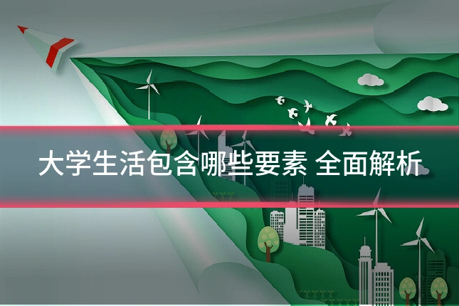 大学生活包含哪些要素 全面解析