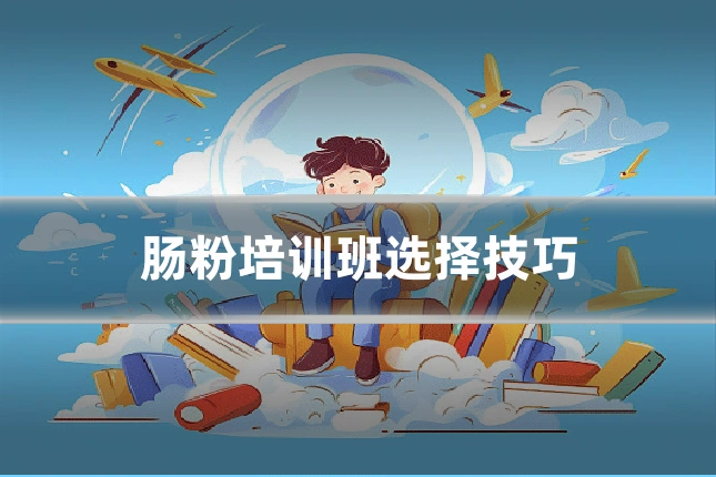 肠粉培训班选择技巧