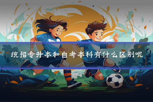 统招专升本和自考本科有什么区别呢