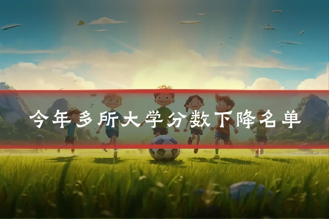 今年多所大学分数下降名单
