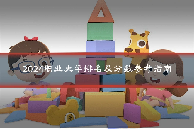 2024职业大学排名及分数参考指南