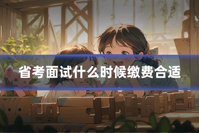 省考面试什么时候缴费合适