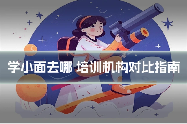 学小面去哪 培训机构对比指南