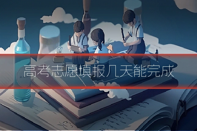高考志愿填报几天能完成