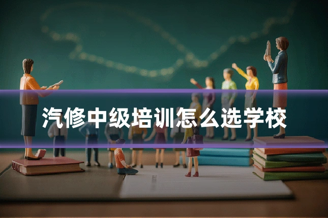 汽修中级培训怎么选学校