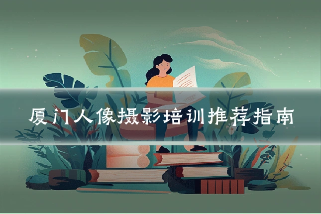 厦门人像摄影培训推荐指南