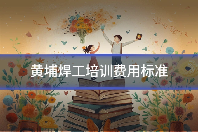 黄埔焊工培训费用标准