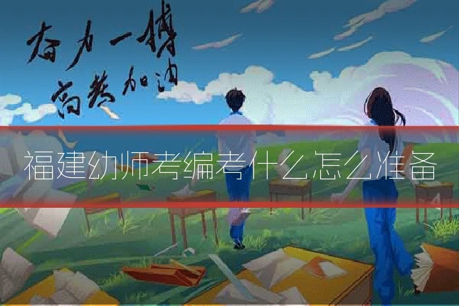 福建幼师考编考什么怎么准备