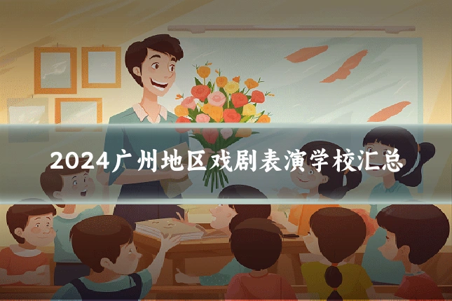 2024广州地区戏剧表演学校汇总