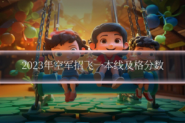 2023年空军招飞一本线及格分数